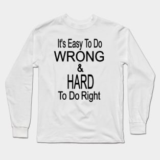 EASY TO DO WRONG, HARD TO DO RIGHT Long Sleeve T-Shirt